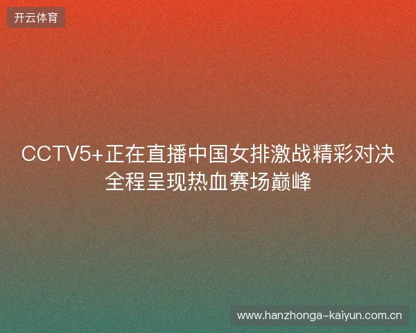 CCTV5+正在直播中国女排激战精彩对决全程呈现热血赛场巅峰