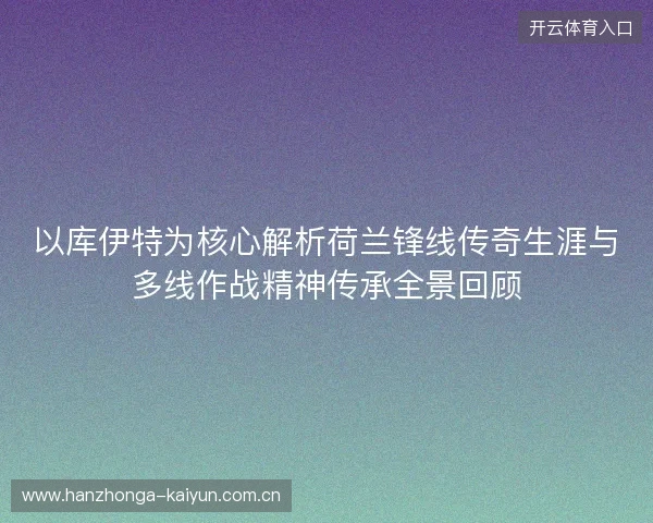 以库伊特为核心解析荷兰锋线传奇生涯与多线作战精神传承全景回顾