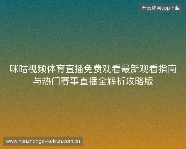 咪咕视频体育直播免费观看最新观看指南与热门赛事直播全解析攻略版