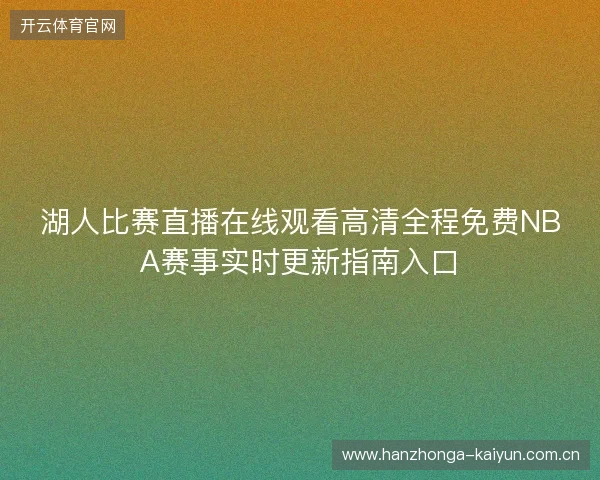 湖人比赛直播在线观看高清全程免费NBA赛事实时更新指南入口