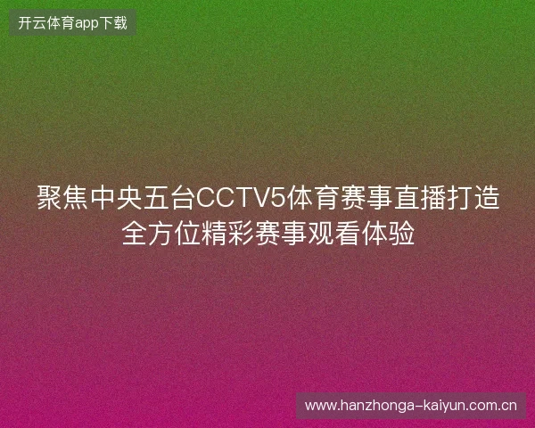 聚焦中央五台CCTV5体育赛事直播打造全方位精彩赛事观看体验
