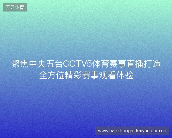 聚焦中央五台CCTV5体育赛事直播打造全方位精彩赛事观看体验 聚焦中央五台CCTV5体育赛事直播打造全方位精彩赛事观看体验