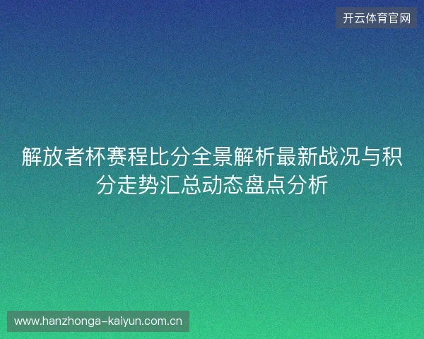 解放者杯赛程比分全景解析最新战况与积分走势汇总动态盘点分析 解放者杯赛程比分全景解析最新战况与积分走势汇总动态盘点分析