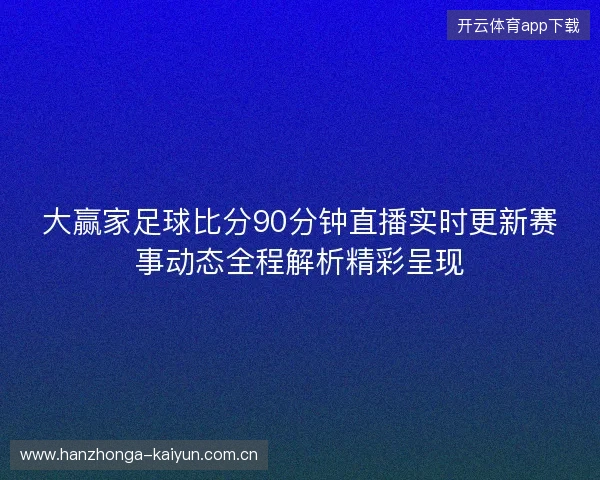 大赢家足球比分90分钟直播实时更新赛事动态全程解析精彩呈现 大赢家足球比分90分钟直播实时更新赛事动态全程解析精彩呈现