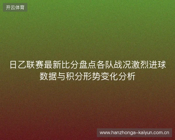 日乙联赛最新比分盘点各队战况激烈进球数据与积分形势变化分析