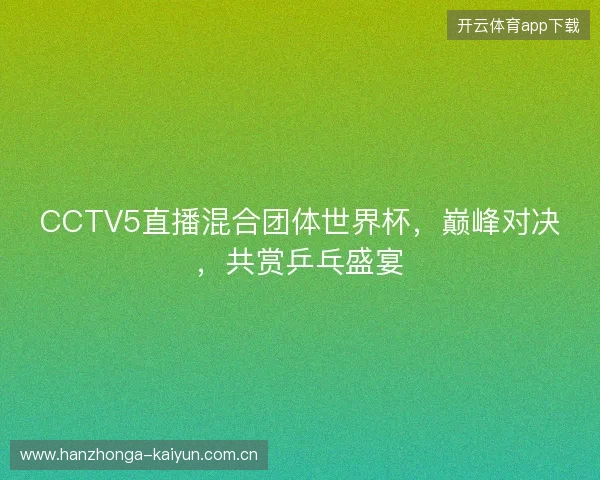 CCTV5直播混合团体世界杯，巅峰对决，共赏乒乓盛宴