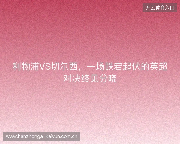 利物浦VS切尔西，一场跌宕起伏的英超对决终见分晓